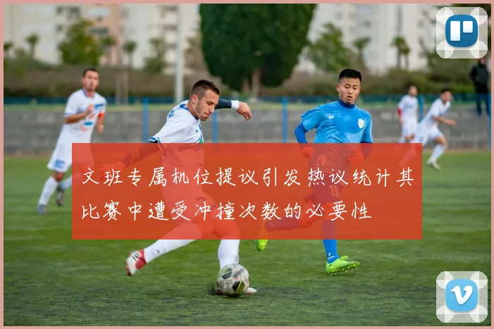 文班专属机位提议引发热议统计其比赛中遭受冲撞次数的必要性