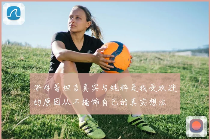 字母哥坦言真实与纯粹是我受欢迎的原因从不掩饰自己的真实想法