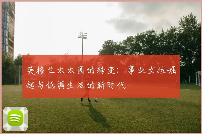英格兰太太团的转变：事业女性崛起与低调生活的新时代