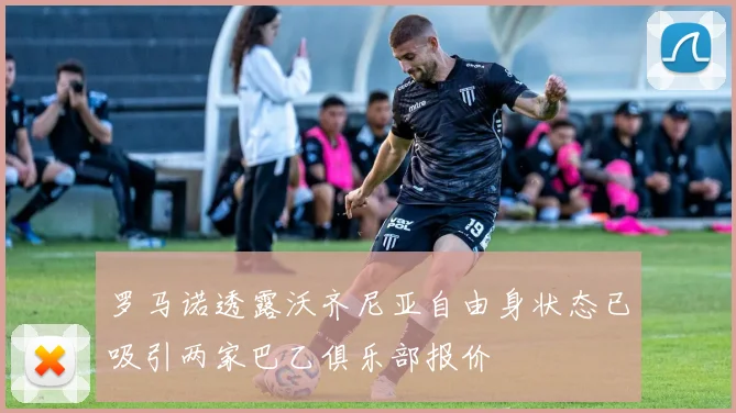罗马诺透露沃齐尼亚自由身状态已吸引两家巴乙俱乐部报价